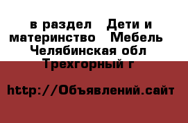  в раздел : Дети и материнство » Мебель . Челябинская обл.,Трехгорный г.